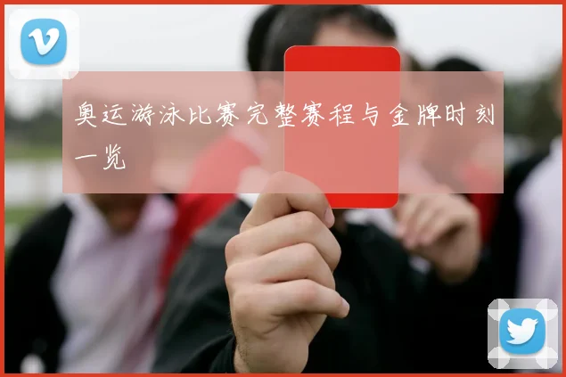 奥运游泳比赛完整赛程与金牌时刻一览