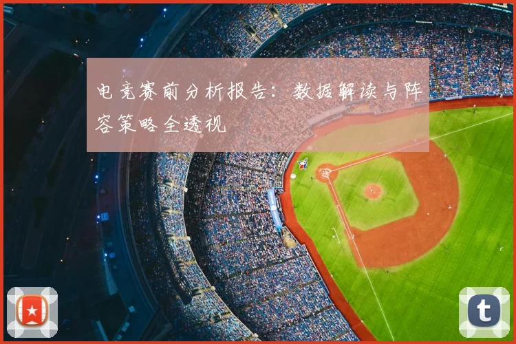 电竞赛前分析报告：数据解读与阵容策略全透视