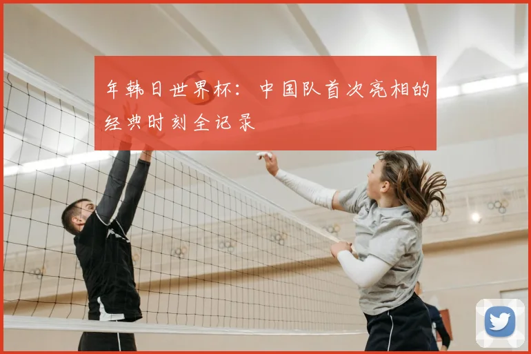 年韩日世界杯：中国队首次亮相的经典时刻全记录