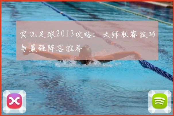实况足球2013攻略：大师联赛技巧与最强阵容推荐