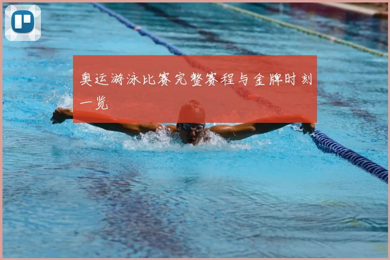 奥运游泳比赛完整赛程与金牌时刻一览
